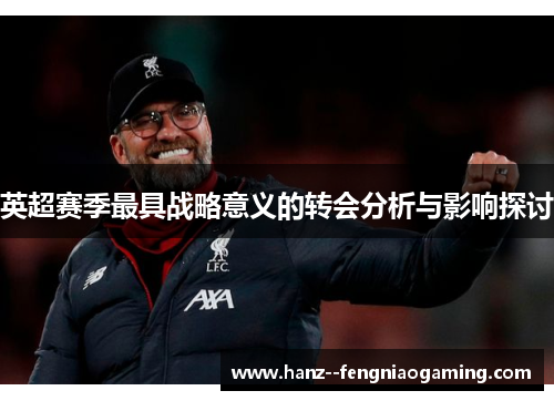 英超赛季最具战略意义的转会分析与影响探讨