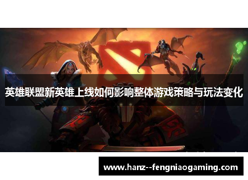 英雄联盟新英雄上线如何影响整体游戏策略与玩法变化 英雄联盟新英雄上线如何影响整体游戏策略与玩法变化