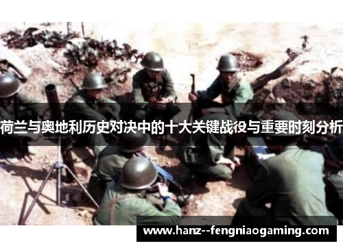 荷兰与奥地利历史对决中的十大关键战役与重要时刻分析