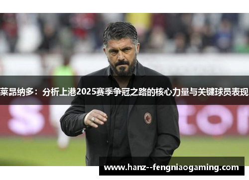 莱昂纳多：分析上港2025赛季争冠之路的核心力量与关键球员表现