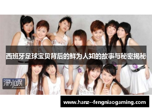 西班牙足球宝贝背后的鲜为人知的故事与秘密揭秘