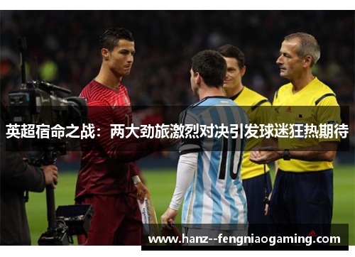英超宿命之战：两大劲旅激烈对决引发球迷狂热期待