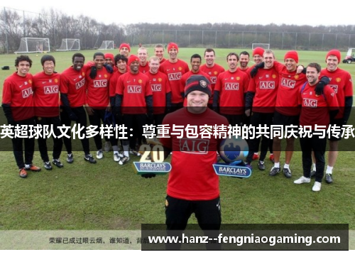 英超球队文化多样性：尊重与包容精神的共同庆祝与传承