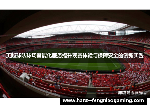 英超球队球场智能化服务提升观赛体验与保障安全的创新实践