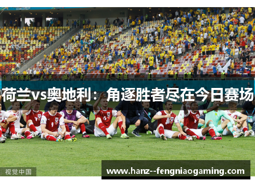 荷兰vs奥地利：角逐胜者尽在今日赛场