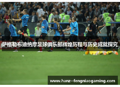 萨格勒布迪纳摩足球俱乐部辉煌历程与历史成就探究