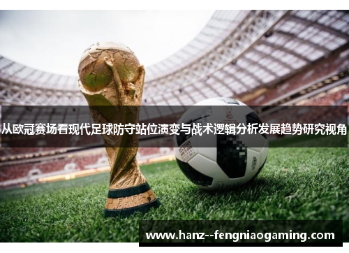 从欧冠赛场看现代足球防守站位演变与战术逻辑分析发展趋势研究视角