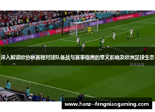 深入解读欧协联赛程对球队备战与赛事格局的意义影响及欧洲足球生态