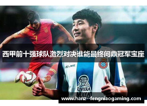 西甲前十强球队激烈对决谁能最终问鼎冠军宝座
