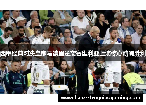 西甲经典对决皇家马德里逆袭塞维利亚上演惊心动魄胜利