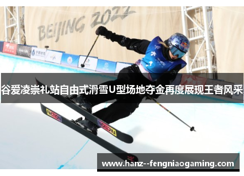 谷爱凌崇礼站自由式滑雪U型场地夺金再度展现王者风采