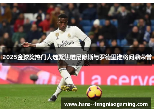 2025金球奖热门人选聚焦维尼修斯与罗德里谁将问鼎荣誉