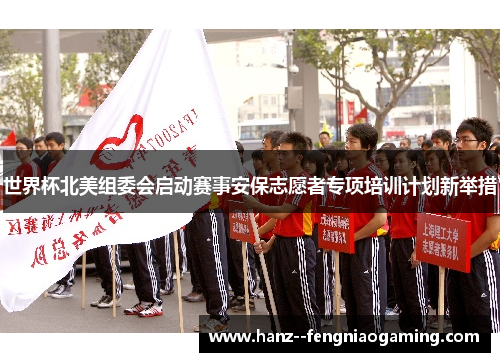 世界杯北美组委会启动赛事安保志愿者专项培训计划新举措