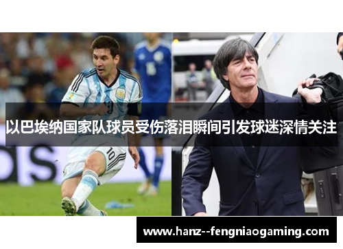 以巴埃纳国家队球员受伤落泪瞬间引发球迷深情关注