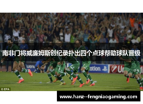 南非门将威廉姆斯创纪录扑出四个点球帮助球队晋级