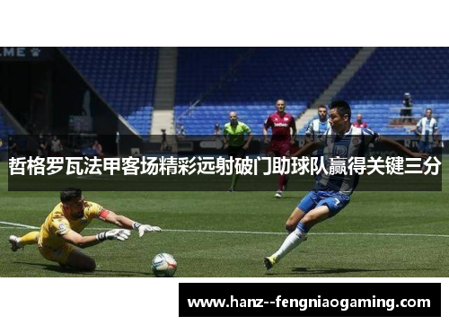 哲格罗瓦法甲客场精彩远射破门助球队赢得关键三分