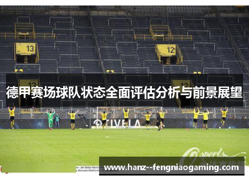 德甲赛场球队状态全面评估分析与前景展望