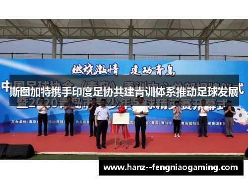 斯图加特携手印度足协共建青训体系推动足球发展