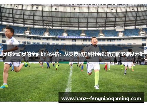足球运动员的全面价值评估：从竞技能力到社会影响力的多维度分析