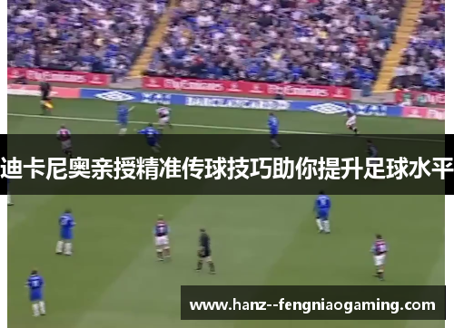 迪卡尼奥亲授精准传球技巧助你提升足球水平