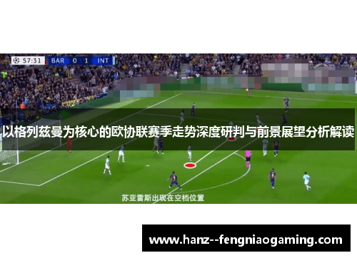 以格列兹曼为核心的欧协联赛季走势深度研判与前景展望分析解读