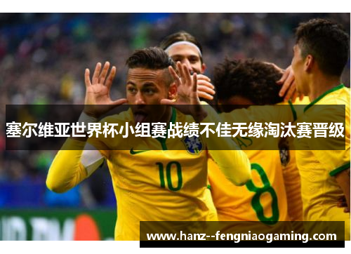 塞尔维亚世界杯小组赛战绩不佳无缘淘汰赛晋级