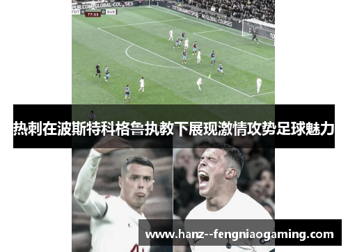 热刺在波斯特科格鲁执教下展现激情攻势足球魅力