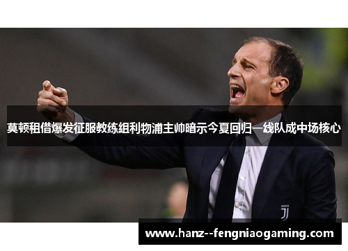 莫顿租借爆发征服教练组利物浦主帅暗示今夏回归一线队成中场核心 莫顿租借爆发征服教练组利物浦主帅暗示今夏回归一线队成中场核心