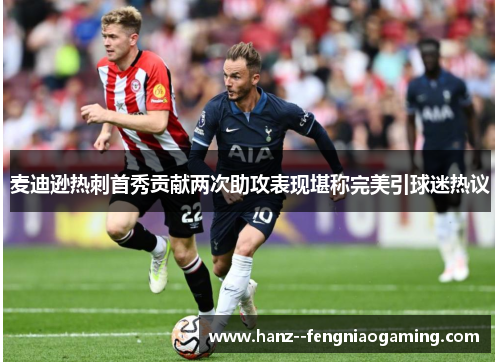 麦迪逊热刺首秀贡献两次助攻表现堪称完美引球迷热议